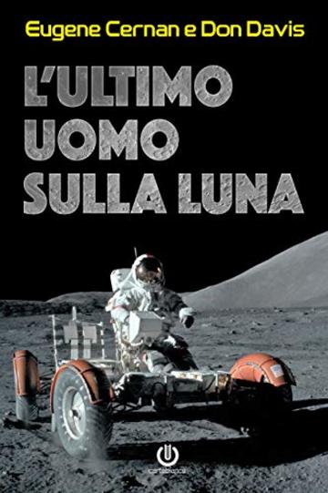 L'ultimo uomo sulla Luna: L'astronauta Eugene Cernan e la corsa allo spazio degli Stati Uniti
